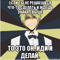 если ты не решаешься что-то сделать и ждешь знака свыше то это он. Иди и делай.