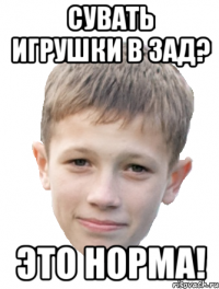 Сувать игрушки в зад? Это норма!