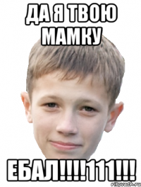 Да я твою мамку ЕБАЛ!!!!111!!!