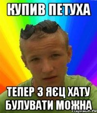 купив петуха тепер з яєц хату булувати можна
