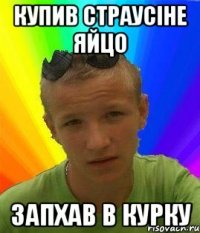 купив страусіне яйцо запхав в курку