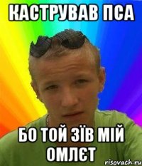 кастрував пса бо той зїв мій омлєт