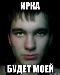 Ирка будет моей