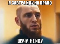 Я завтра иду на право Шучу , не иду