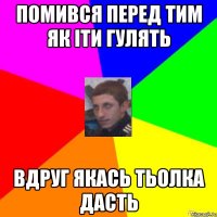 ПОМИВСЯ ПЕРЕД ТИМ ЯК ІТИ ГУЛЯТЬ ВДРУГ ЯКАСЬ ТЬОЛКА ДАСТЬ