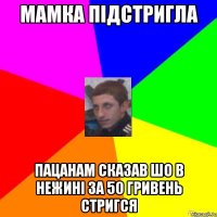 МАМКА ПІДСТРИГЛА ПАЦАНАМ СКАЗАВ ШО В НЕЖИНІ ЗА 50 ГРИВЕНЬ СТРИГСЯ