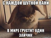с каждой шуткой вани в мире грустит один зайчик
