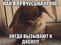 как я прячусьна уроке, когда вызывают к доске!!!
