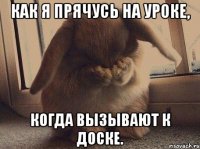 как я прячусь на уроке, когда вызывают к доске.