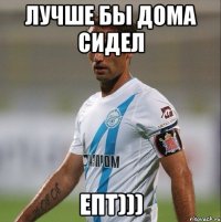 лучше бы дома сидел епт)))