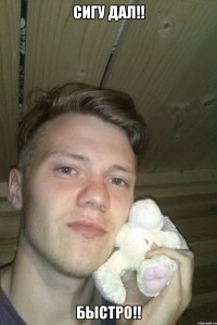 Сигу дал!! Быстро!!
