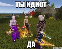 ты идиот да