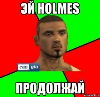 эй holmes продолжай