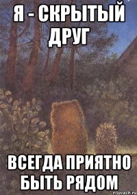 Я - скрытый друг Всегда приятно быть рядом