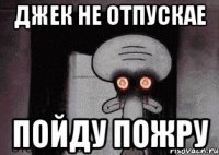 джек не отпускае пойду пожру