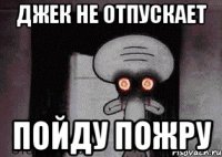 джек не отпускает пойду пожру