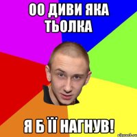 оо диви яка тьолка я б її нагнув!