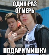 ОДИН РАЗ ОТМЕРЬ ПОДАРИ МИШКУ