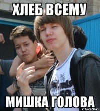 ХЛЕБ ВСЕМУ МИШКА ГОЛОВА