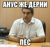 анус же дерни пёс
