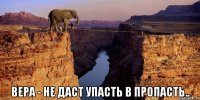  ВЕРА - НЕ ДАСТ УПАСТЬ В ПРОПАСТЬ..