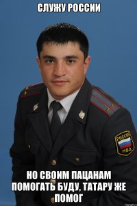 служу россии но своим пацанам помогать буду, татару же помог