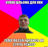купив шльома для яви тепер по селі катаюсь як стріть рєйсєр