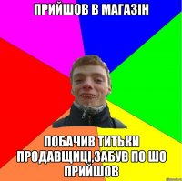 прийшов в магазін побачив титьки продавщиці,забув по шо прийшов
