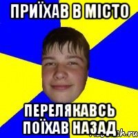 приїхав в місто перелякавсь поїхав назад
