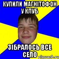 купили магнітофон у клуб зібралось все село