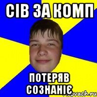 сів за комп потеряв сознаніє
