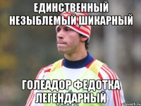 единственный незыблемый шикарный голеадор Федотка легендарный