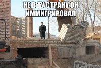 не в ту страну он иммигрировал 