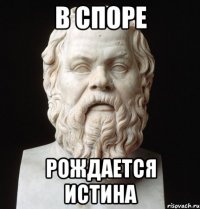 в споре рождается истина