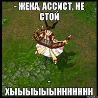 - ЖЕКА, АССИСТ, НЕ СТОЙ - ХЫЫЫЫЫЫННННННН