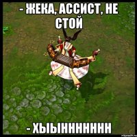 - ЖЕКА, АССИСТ, НЕ СТОЙ - ХЫЫННННННН