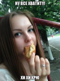 ну все хватит!!! хи хи хрю