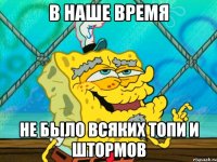 в наше время не было всяких топи и штормов