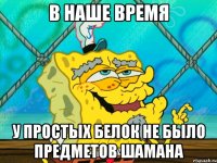 в наше время у простых белок не было предметов шамана