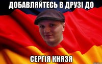 добавляйтесь в друзі до Сергія Князя