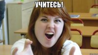 учитесь! 