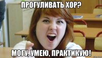 прогуливать хор? могу, умею, практикую!