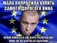 мала попросила купить самого дорогого вина купив пиво та в Lidl була розпродажа вина по 40 центів,усі щасливі