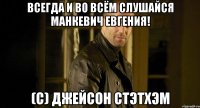 всегда и во всём слушайся манкевич евгения! (c) джейсон стэтхэм