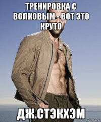 тренировка с Волковым - вот это круто дж.стэкхэм