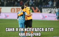  Саня, я уж испугался, а тут как обычно