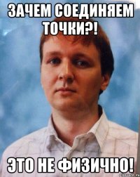Зачем соединяем точки?! Это не физично!