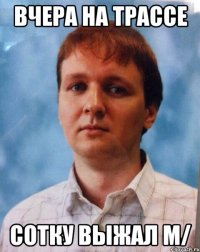 Вчера на трассе сотку выжал m/