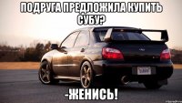 подруга предложила купить субу? -женись!