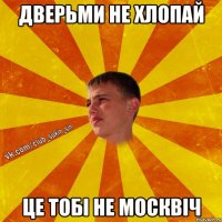 дверьми не хлопай це тобі не москвіч